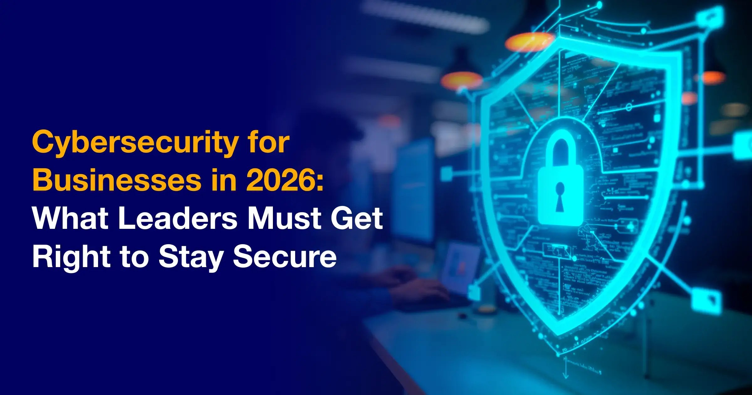 cybersecurity_for_businesses_in_2026_what_leaders_must_get_right_to_stay_secure